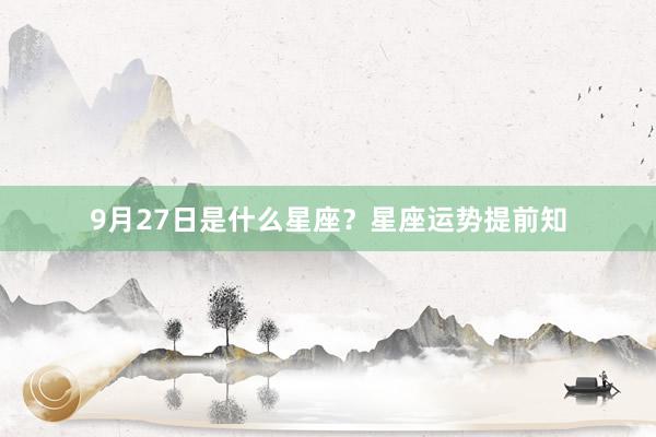 9月27日是什么星座？星座运势提前知