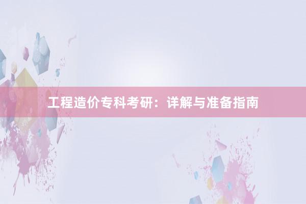 工程造价专科考研：详解与准备指南