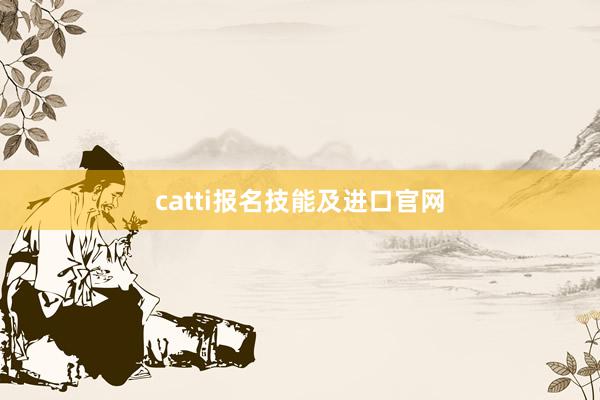 catti报名技能及进口官网