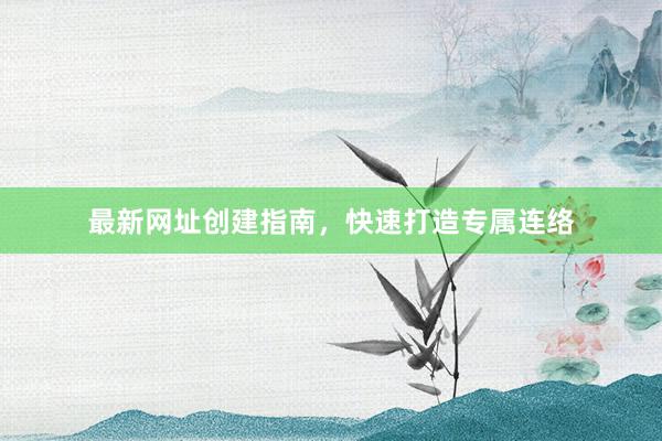 最新网址创建指南，快速打造专属连络