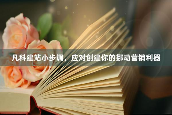 凡科建站小步调，应对创建你的挪动营销利器