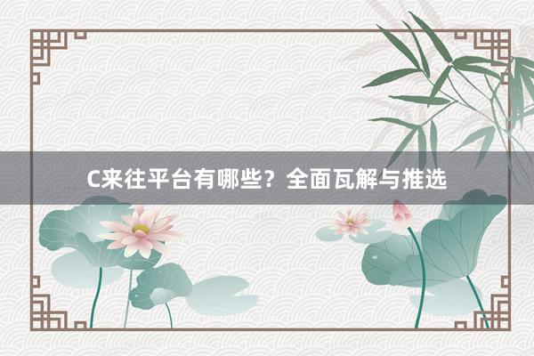 C来往平台有哪些？全面瓦解与推选