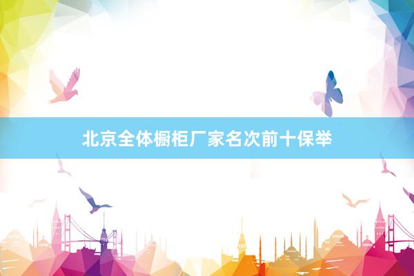 北京全体橱柜厂家名次前十保举