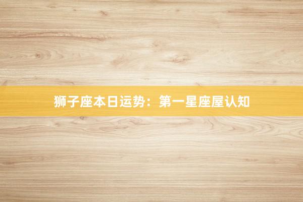 狮子座本日运势：第一星座屋认知