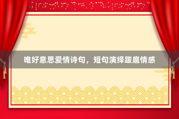 唯好意思爱情诗句，短句演绎跋扈情感