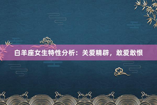 白羊座女生特性分析：关爱精辟，敢爱敢恨