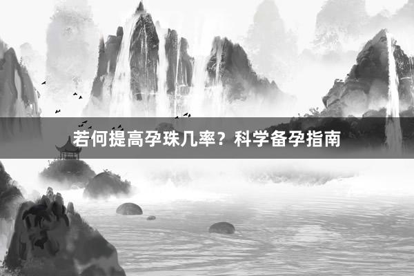 若何提高孕珠几率？科学备孕指南