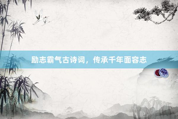 励志霸气古诗词，传承千年面容志