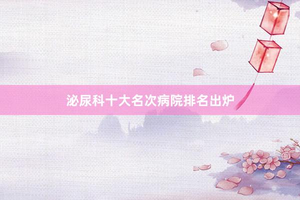 泌尿科十大名次病院排名出炉
