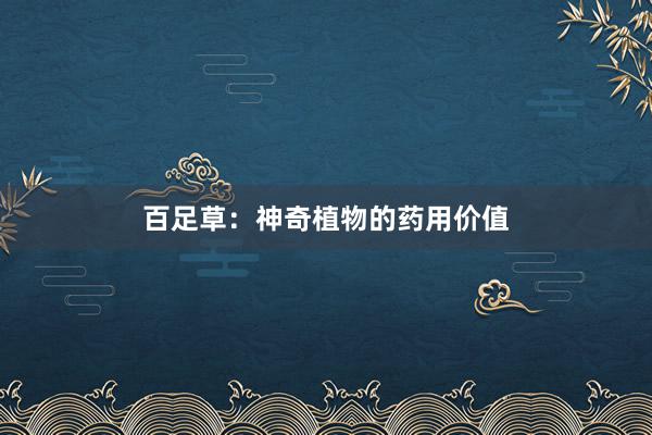 百足草：神奇植物的药用价值