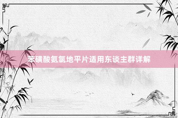 苯磺酸氨氯地平片适用东谈主群详解